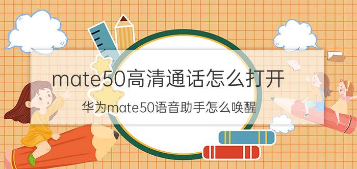 mate50高清通话怎么打开 华为mate50语音助手怎么唤醒？